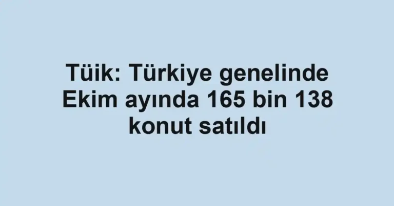 Tüik: Türkiye genelinde Ekim ayında 165 bin 138 konut satıldı