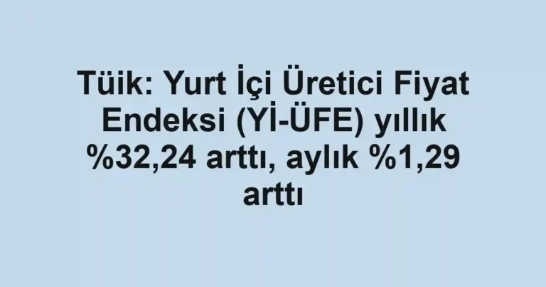 Tüik: Yurt İçi Üretici Fiyat Endeksi (Yİ-ÜFE) yıllık ,24 arttı, aylık %1,29 arttı