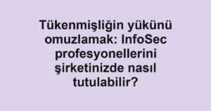 Tükenmişliğin yükünü omuzlamak: InfoSec profesyonellerini şirketinizde nasıl tutulabilir?