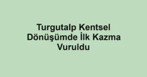 Turgutalp Kentsel Dönüşümde İlk Kazma Vuruldu