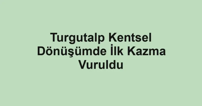 Turgutalp Kentsel Dönüşümde İlk Kazma Vuruldu