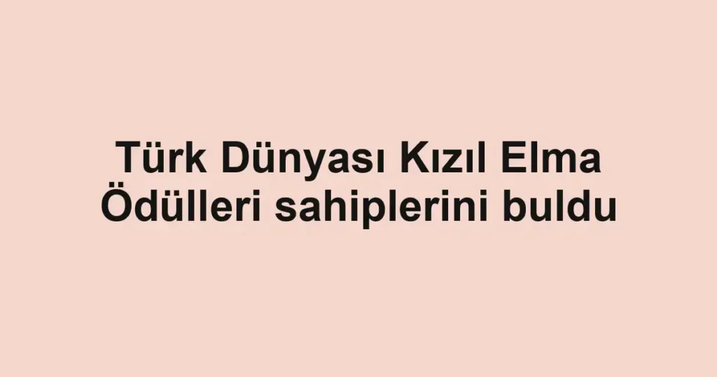 Türk Dünyası Kızıl Elma Ödülleri sahiplerini buldu