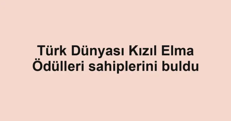 Türk Dünyası Kızıl Elma Ödülleri sahiplerini buldu