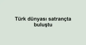 Türk dünyası satrançta buluştu