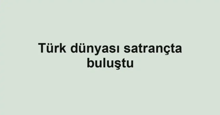 Türk dünyası satrançta buluştu