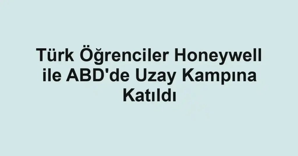 Türk Öğrenciler Honeywell ile ABD'de Uzay Kampına Katıldı
