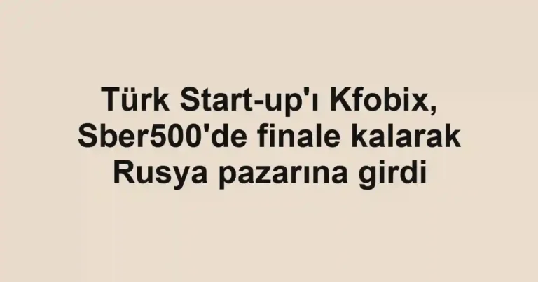 Türk Start-up'ı Kfobix, Sber500'de finale kalarak Rusya pazarına girdi