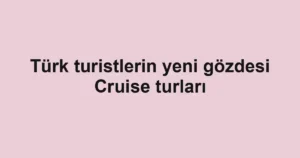 Türk turistlerin yeni gözdesi Cruise turları