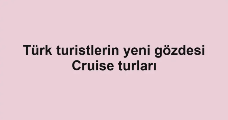 Türk turistlerin yeni gözdesi Cruise turları
