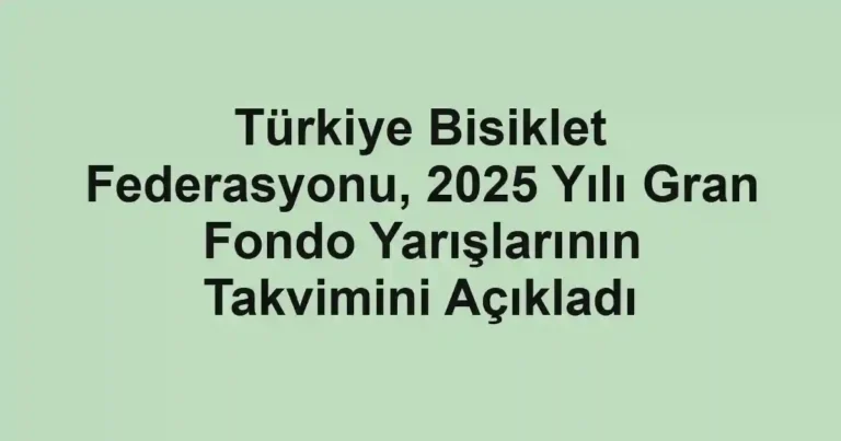 Türkiye Bisiklet Federasyonu, 2025 Yılı Gran Fondo Yarışlarının Takvimini Açıkladı
