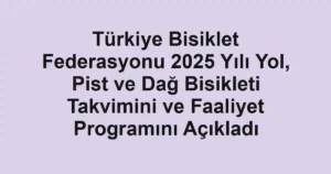 Türkiye Bisiklet Federasyonu 2025 Yılı Yol, Pist ve Dağ Bisikleti Takvimini ve Faaliyet Programını Açıkladı