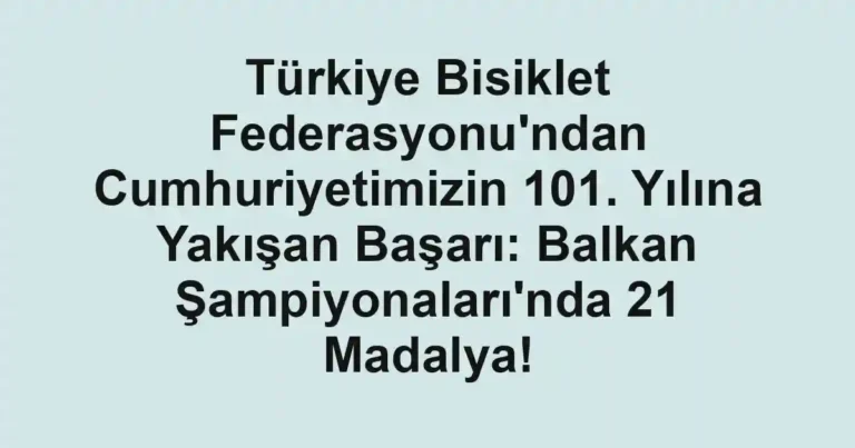 Türkiye Bisiklet Federasyonu'ndan Cumhuriyetimizin 101. Yılına Yakışan Başarı: Balkan Şampiyonaları'nda 21 Madalya!