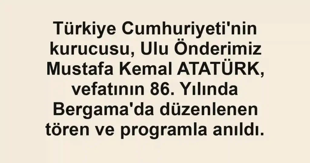 Türkiye Cumhuriyeti'nin kurucusu, Ulu Önderimiz Mustafa Kemal ATATÜRK, vefatının 86. Yılında Bergama'da düzenlenen tören ve programla anıldı.