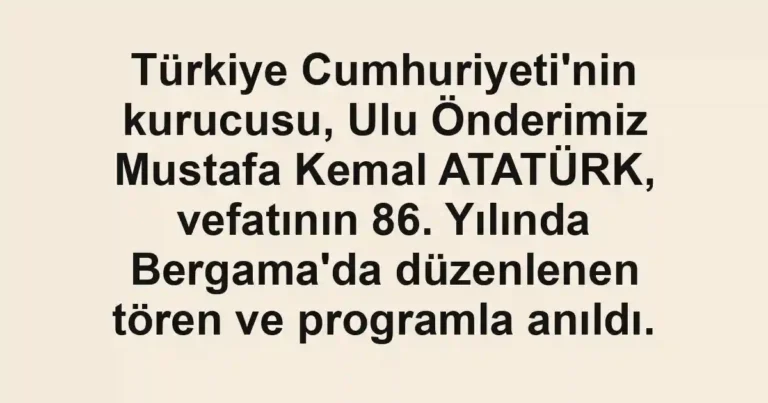 Türkiye Cumhuriyeti'nin kurucusu, Ulu Önderimiz Mustafa Kemal ATATÜRK, vefatının 86. Yılında Bergama'da düzenlenen tören ve programla anıldı.