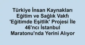 Türkiye İnsan Kaynakları Eğitim ve Sağlık Vakfı 'Eğitimde Eşitlik' Projesi İle 46'ncı İstanbul Maratonu'nda Yerini Alıyor