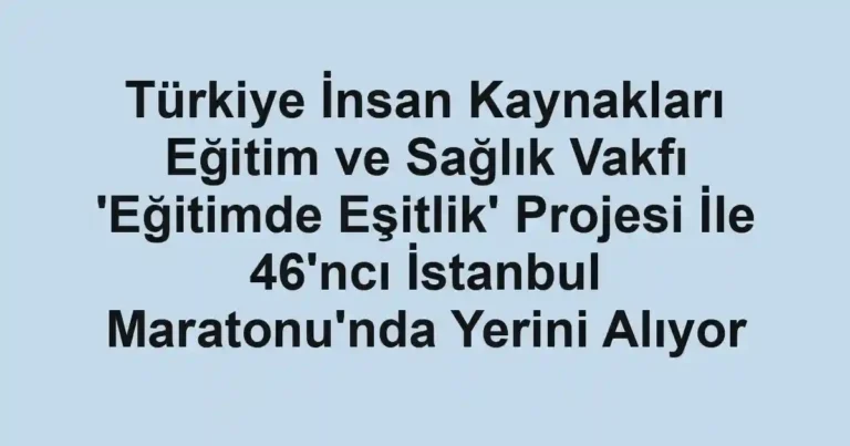 Türkiye İnsan Kaynakları Eğitim ve Sağlık Vakfı 'Eğitimde Eşitlik' Projesi İle 46'ncı İstanbul Maratonu'nda Yerini Alıyor