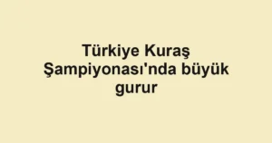 Türkiye Kuraş Şampiyonası'nda büyük gurur
