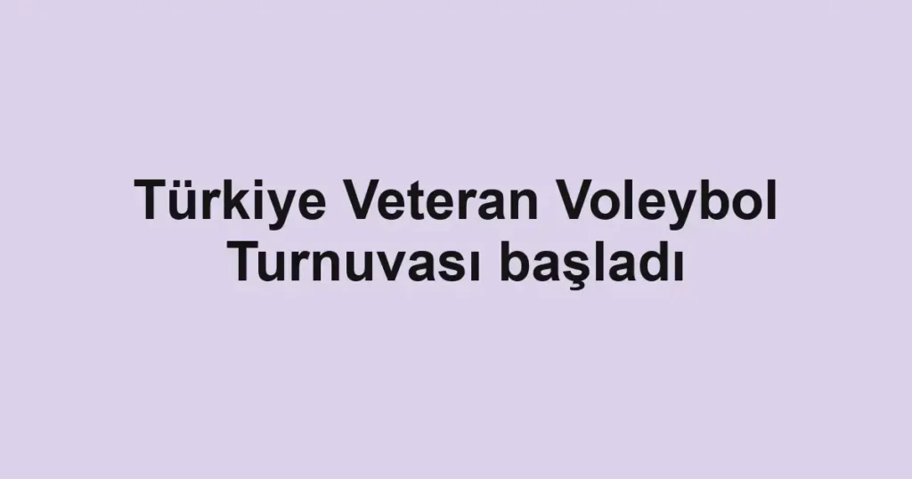 Türkiye Veteran Voleybol Turnuvası başladı