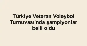 Türkiye Veteran Voleybol Turnuvası'nda şampiyonlar belli oldu