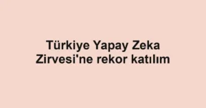 Türkiye Yapay Zeka Zirvesi'ne rekor katılım