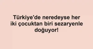 Türkiye'de neredeyse her iki çocuktan biri sezaryenle doğuyor!