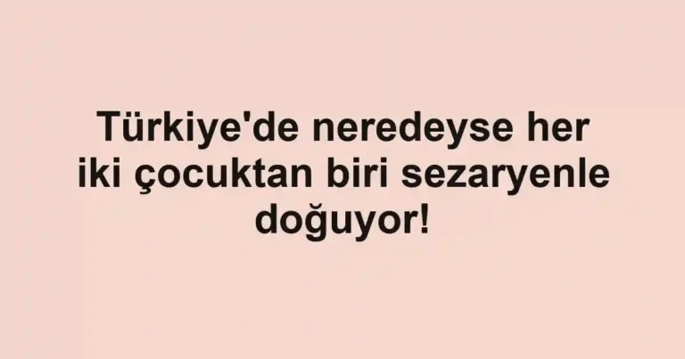 Türkiye'de neredeyse her iki çocuktan biri sezaryenle doğuyor!