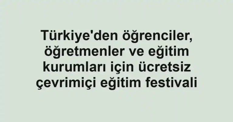 Türkiye'den öğrenciler, öğretmenler ve eğitim kurumları için ücretsiz çevrimiçi eğitim festivali