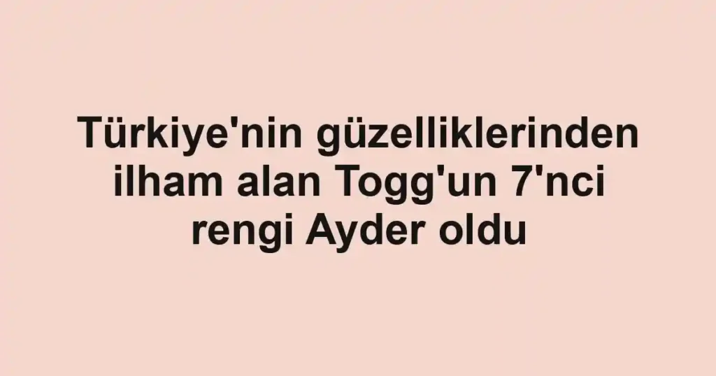 Türkiye'nin güzelliklerinden ilham alan Togg'un 7'nci rengi Ayder oldu