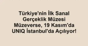 Türkiye'nin İlk Sanal Gerçeklik Müzesi Müzeverse, 19 Kasım'da UNIQ İstanbul'da Açılıyor!