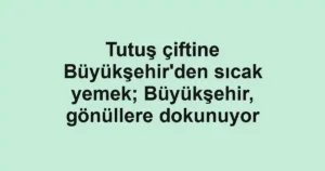 Tutuş çiftine Büyükşehir'den sıcak yemek; Büyükşehir, gönüllere dokunuyor