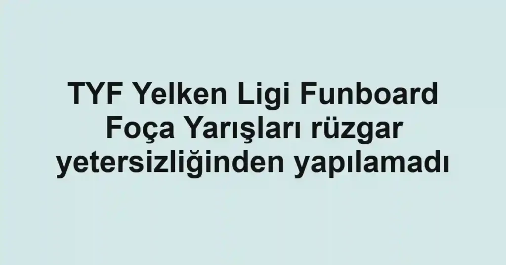 TYF Yelken Ligi Funboard Foça Yarışları rüzgar yetersizliğinden yapılamadı