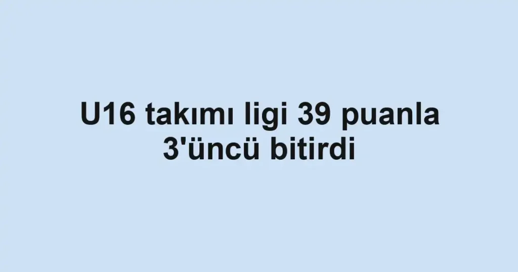 U16 takımı ligi 39 puanla 3'üncü bitirdi