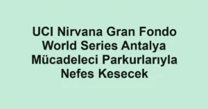 UCI Nirvana Gran Fondo World Series Antalya Mücadeleci Parkurlarıyla Nefes Kesecek