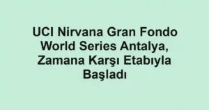 UCI Nirvana Gran Fondo World Series Antalya, Zamana Karşı Etabıyla Başladı