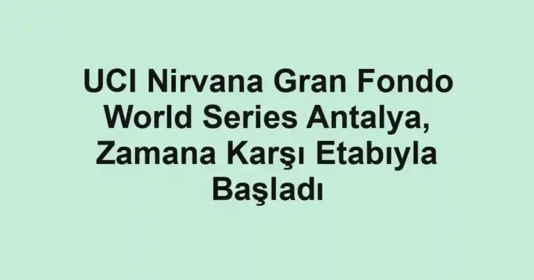 UCI Nirvana Gran Fondo World Series Antalya, Zamana Karşı Etabıyla Başladı