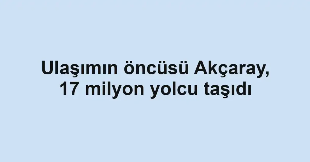 Ulaşımın öncüsü Akçaray, 17 milyon yolcu taşıdı