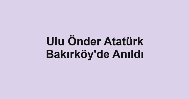 Ulu Önder Atatürk Bakırköy'de Anıldı
