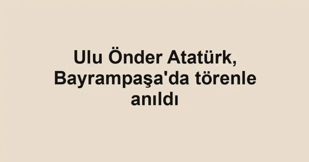 Ulu Önder Atatürk, Bayrampaşa'da törenle anıldı