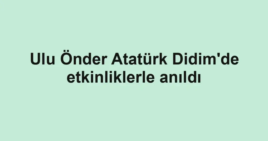 Ulu Önder Atatürk Didim'de etkinliklerle anıldı