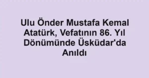 Ulu Önder Mustafa Kemal Atatürk, Vefatının 86. Yıl Dönümünde Üsküdar'da Anıldı