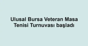 Ulusal Bursa Veteran Masa Tenisi Turnuvası başladı