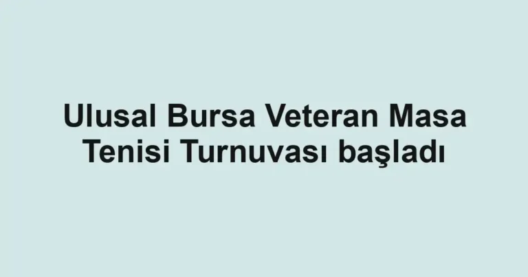 Ulusal Bursa Veteran Masa Tenisi Turnuvası başladı