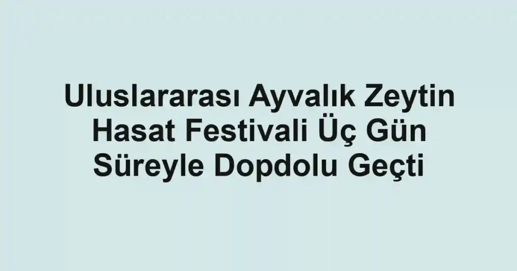 Uluslararası Ayvalık Zeytin Hasat Festivali Üç Gün Süreyle Dopdolu Geçti