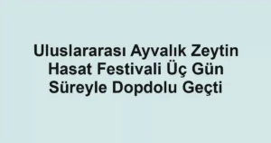 Uluslararası Ayvalık Zeytin Hasat Festivali Üç Gün Süreyle Dopdolu Geçti