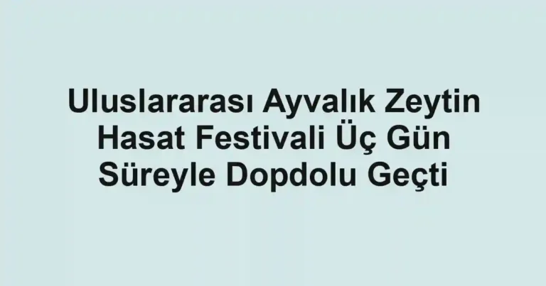 Uluslararası Ayvalık Zeytin Hasat Festivali Üç Gün Süreyle Dopdolu Geçti