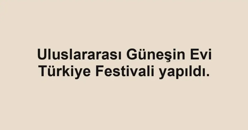 Uluslararası Güneşin Evi Türkiye Festivali yapıldı.