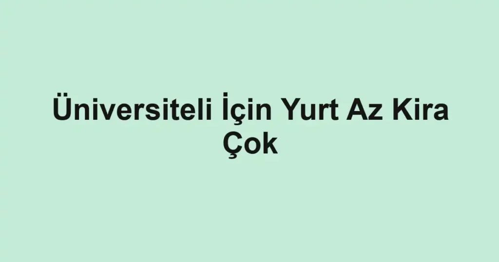 Üniversiteli İçin Yurt Az Kira Çok