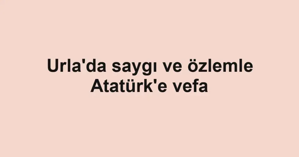 Urla'da saygı ve özlemle Atatürk'e vefa