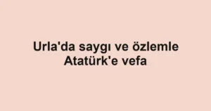 Urla'da saygı ve özlemle Atatürk'e vefa