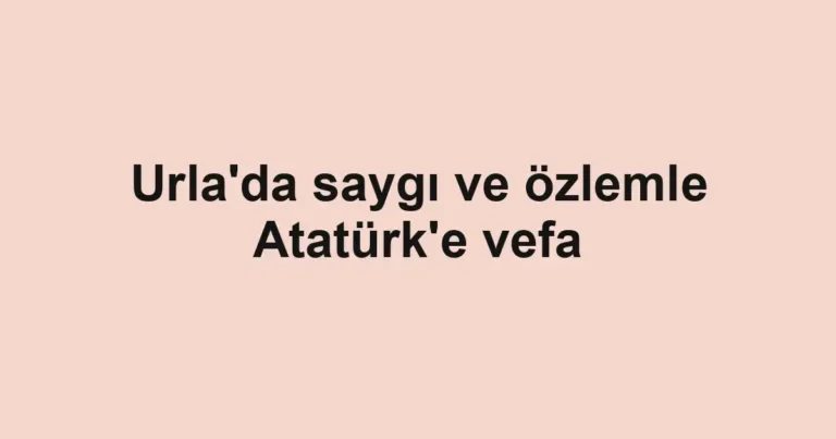 Urla'da saygı ve özlemle Atatürk'e vefa
